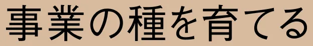 事業の種を育てる